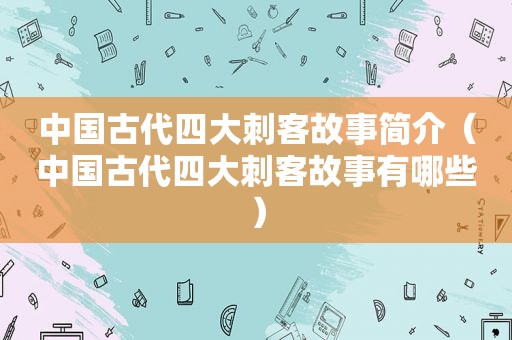中国古代四大刺客故事简介（中国古代四大刺客故事有哪些）
