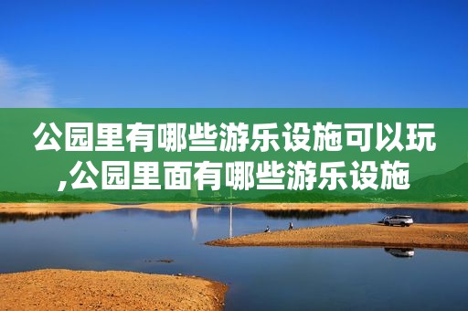 公园里有哪些游乐设施可以玩,公园里面有哪些游乐设施