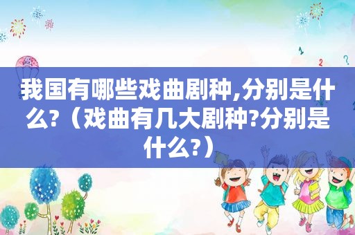 我国有哪些戏曲剧种,分别是什么?（戏曲有几大剧种?分别是什么?）