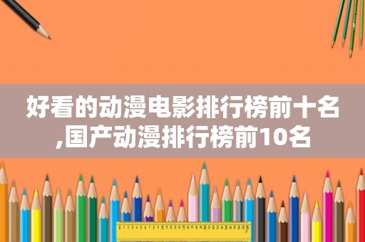 好看的动漫电影排行榜前十名,国产动漫排行榜前10名