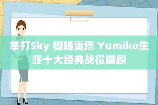 拳打Sky 脚踢蛋塔 Yumiko生涯十大经典战役回顾