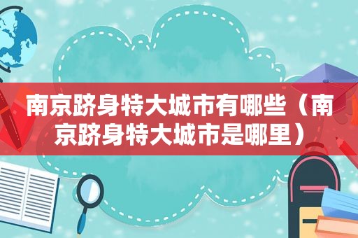南京跻身特大城市有哪些（南京跻身特大城市是哪里）