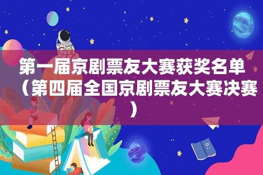 第一届京剧票友大赛获奖名单（第四届全国京剧票友大赛决赛）