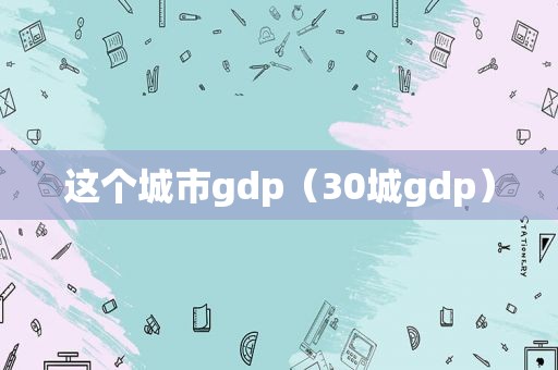 这个城市gdp（30城gdp）