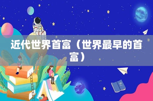 近代世界首富（世界最早的首富）