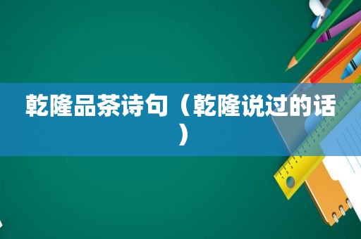 乾隆品茶诗句（乾隆说过的话）