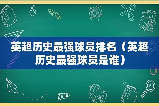 英超历史最强球员排名（英超历史最强球员是谁）
