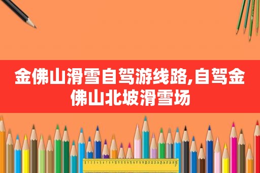 金佛山滑雪自驾游线路,自驾金佛山北坡滑雪场