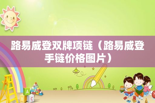 路易威登双牌项链（路易威登手链价格图片）
