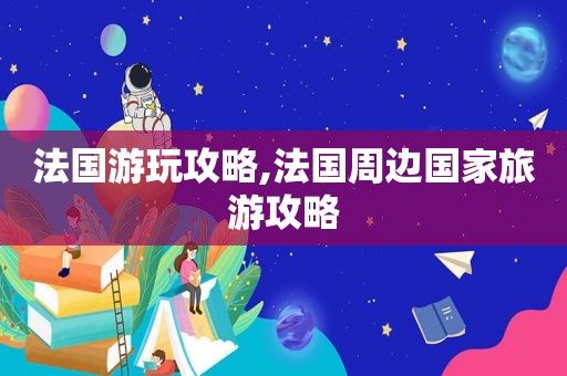 法国游玩攻略,法国周边国家旅游攻略  第1张