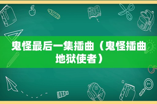 鬼怪最后一集插曲（鬼怪插曲地狱使者）