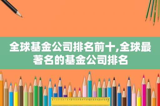 全球基金公司排名前十,全球最著名的基金公司排名