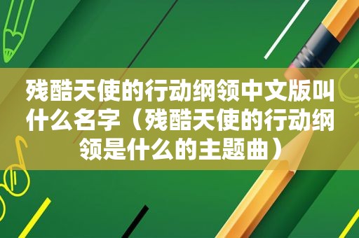 残酷天使的行动纲领中文版叫什么名字（残酷天使的行动纲领是什么的主题曲）