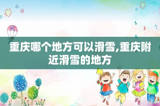 重庆哪个地方可以滑雪,重庆附近滑雪的地方