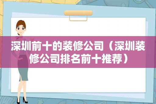 深圳前十的装修公司（深圳装修公司排名前十推荐）