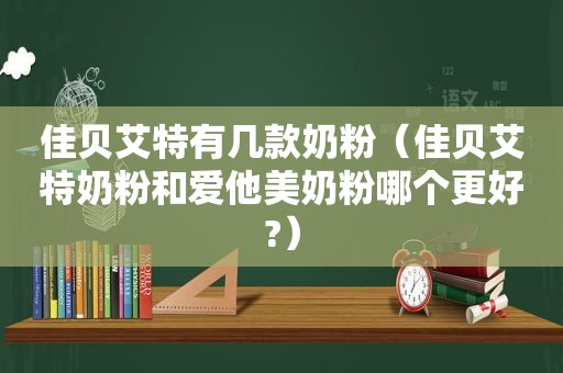 佳贝艾特有几款奶粉（佳贝艾特奶粉和爱他美奶粉哪个更好?）