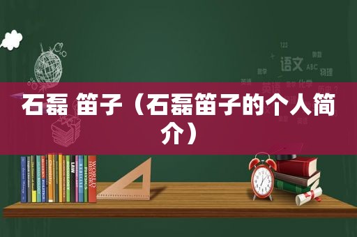 石磊 笛子（石磊笛子的个人简介）