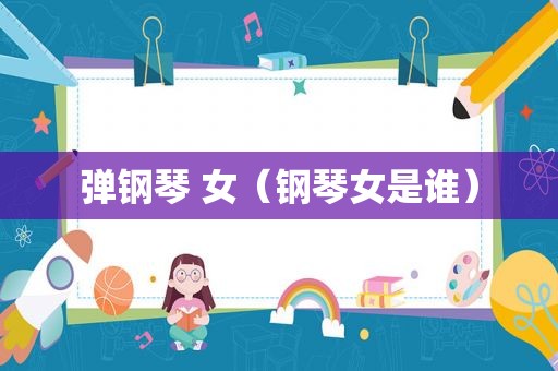 弹钢琴 女（钢琴女是谁）