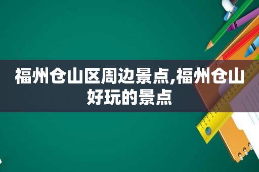 福州仓山区周边景点,福州仓山好玩的景点