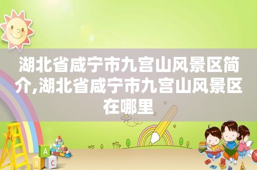 湖北省咸宁市九宫山风景区简介,湖北省咸宁市九宫山风景区在哪里