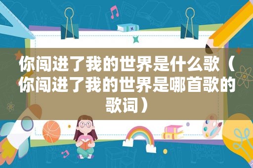 你闯进了我的世界是什么歌（你闯进了我的世界是哪首歌的歌词）