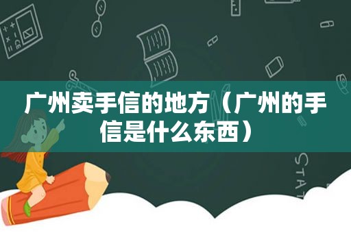 广州卖手信的地方（广州的手信是什么东西）