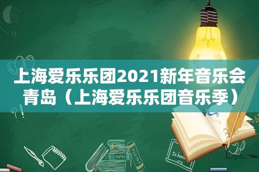 上海爱乐乐团2021新年音乐会青岛（上海爱乐乐团音乐季）