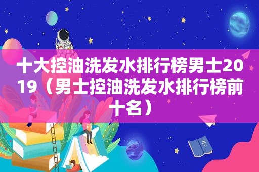 十大控油洗发水排行榜男士2019（男士控油洗发水排行榜前十名）