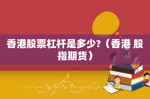 香港股票杠杆是多少?（香港 股指期货）