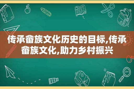 传承畲族文化历史的目标,传承畲族文化,助力乡村振兴