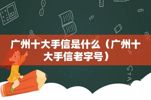 广州十大手信是什么（广州十大手信老字号）