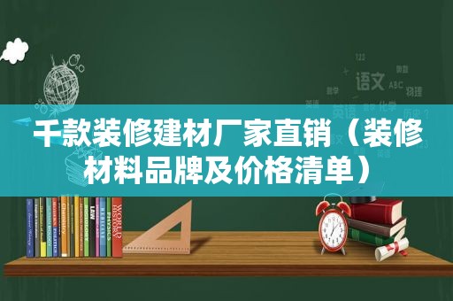 千款装修建材厂家直销（装修材料品牌及价格清单）