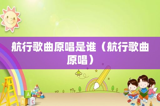 航行歌曲原唱是谁（航行歌曲原唱）
