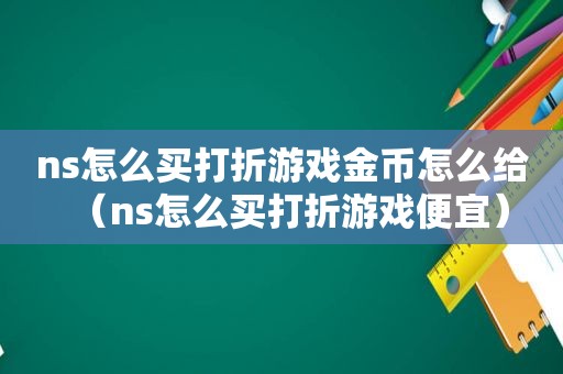 ns怎么买打折游戏金币怎么给（ns怎么买打折游戏便宜）