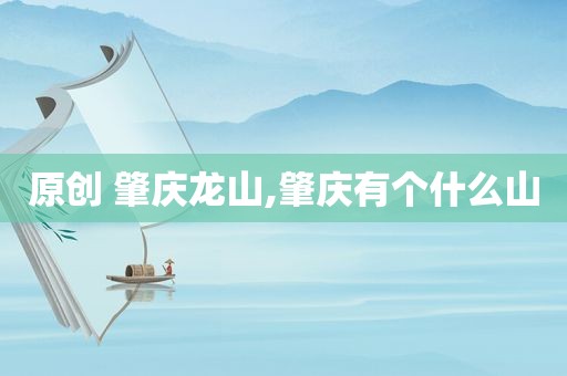 原创 肇庆龙山,肇庆有个什么山