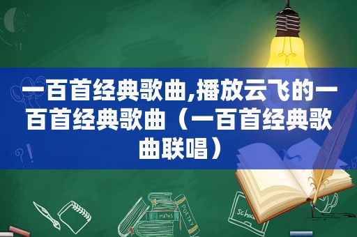 一百首经典歌曲,播放云飞的一百首经典歌曲（一百首经典歌曲联唱）