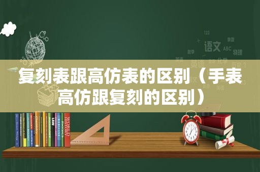 复刻表跟 *** 表的区别（手表 *** 跟复刻的区别）