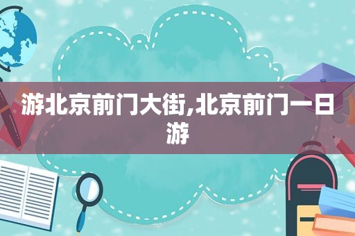 游北京前门大街,北京前门一日游