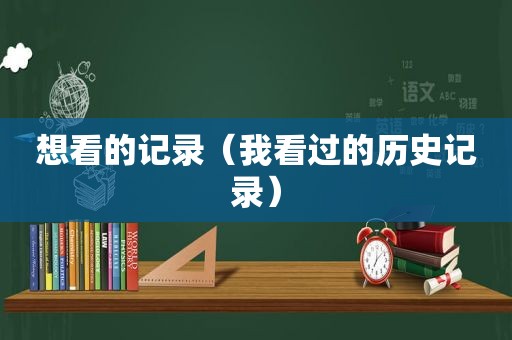 想看的记录（我看过的历史记录）