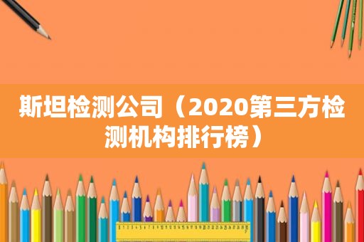 斯坦检测公司（2020第三方检测机构排行榜）
