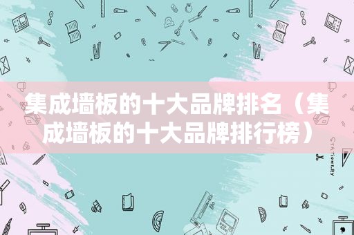 集成墙板的十大品牌排名（集成墙板的十大品牌排行榜）