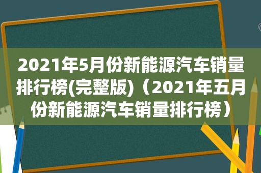 2021年5月份新能源汽车销量排行榜(完整版)（2021年五月份新能源汽车销量排行榜）
