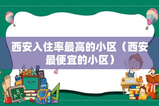 西安入住率最高的小区（西安最便宜的小区）