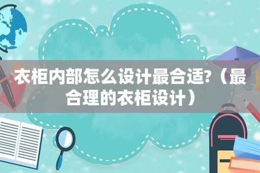 衣柜内部怎么设计最合适?（最合理的衣柜设计）