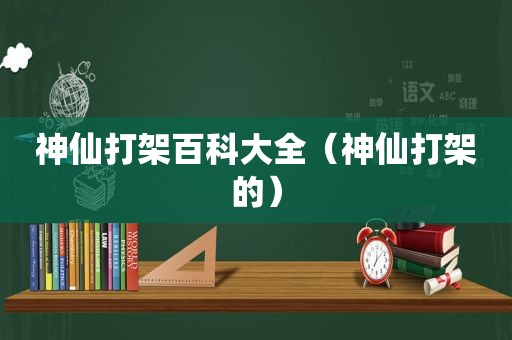 神仙打架百科大全（神仙打架的）