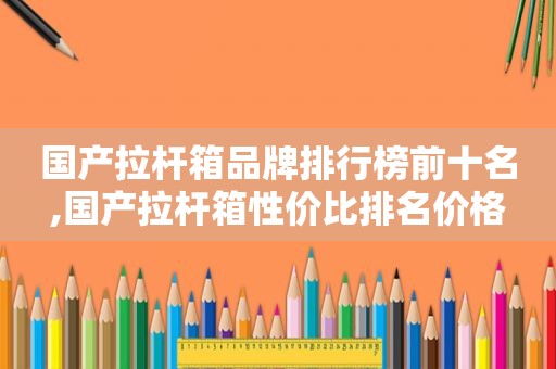 国产拉杆箱品牌排行榜前十名,国产拉杆箱性价比排名价格
