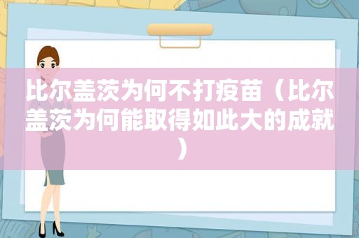 比尔盖茨为何不打疫苗（比尔盖茨为何能取得如此大的成就）