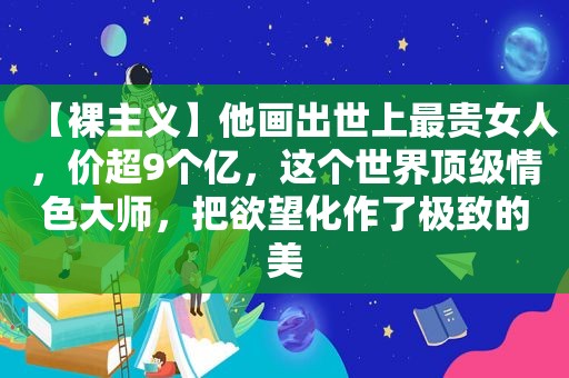 【裸主义】他画出世上最贵女人，价超9个亿，这个世界顶级 *** 大师，把欲望化作了极致的美