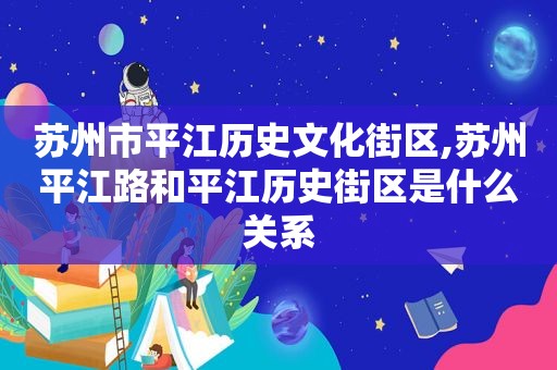 苏州市平江历史文化街区,苏州平江路和平江历史街区是什么关系
