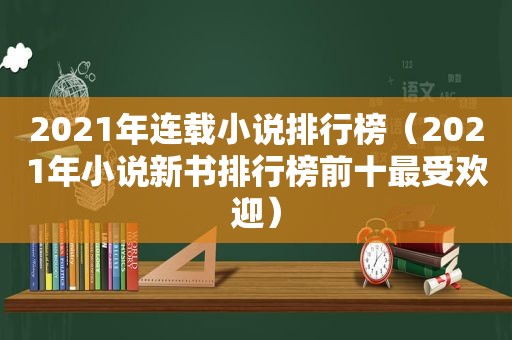 2021年连载小说排行榜（2021年小说新书排行榜前十最受欢迎）